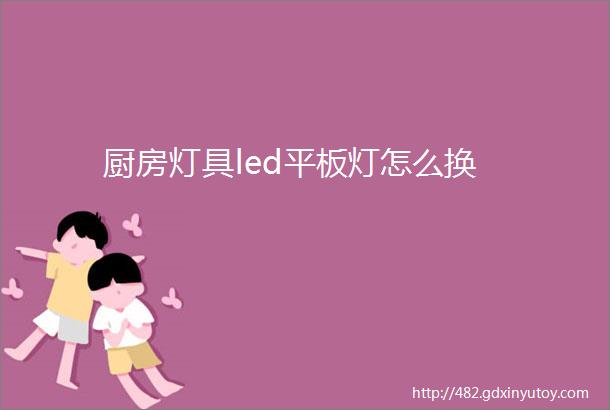 厨房灯具led平板灯怎么换