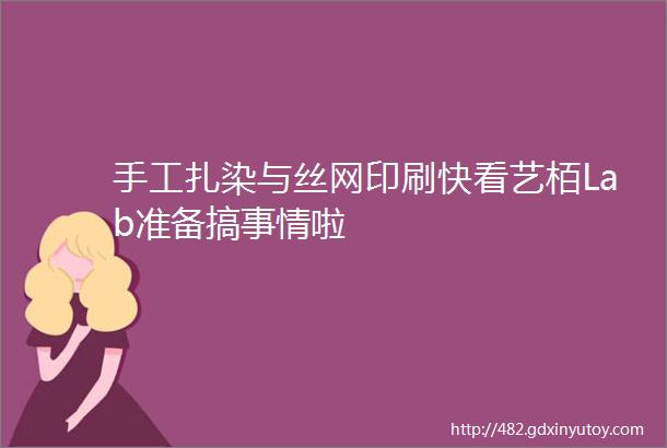 手工扎染与丝网印刷快看艺栢Lab准备搞事情啦