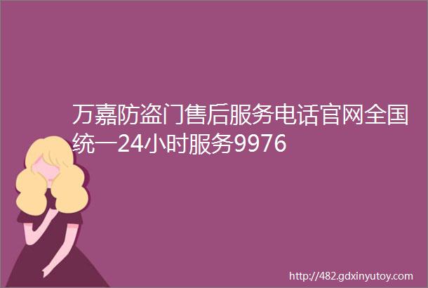 万嘉防盗门售后服务电话官网全国统一24小时服务9976