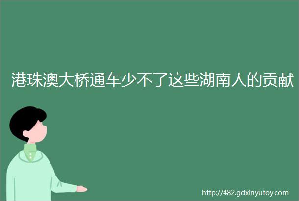 港珠澳大桥通车少不了这些湖南人的贡献