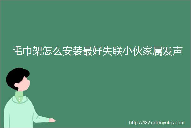 毛巾架怎么安装最好失联小伙家属发声