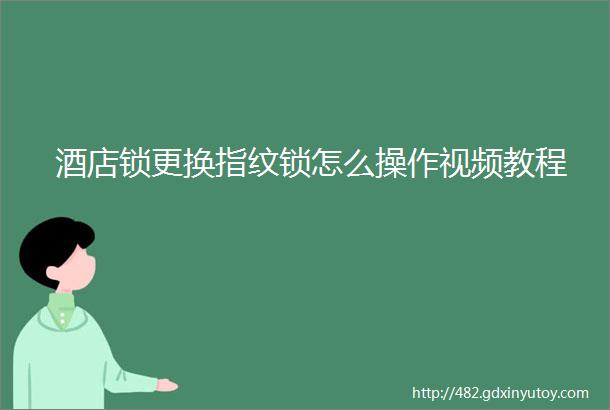 酒店锁更换指纹锁怎么操作视频教程