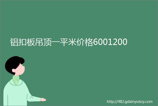 铝扣板吊顶一平米价格6001200