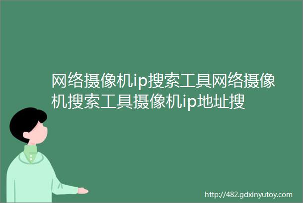 网络摄像机ip搜索工具网络摄像机搜索工具摄像机ip地址搜