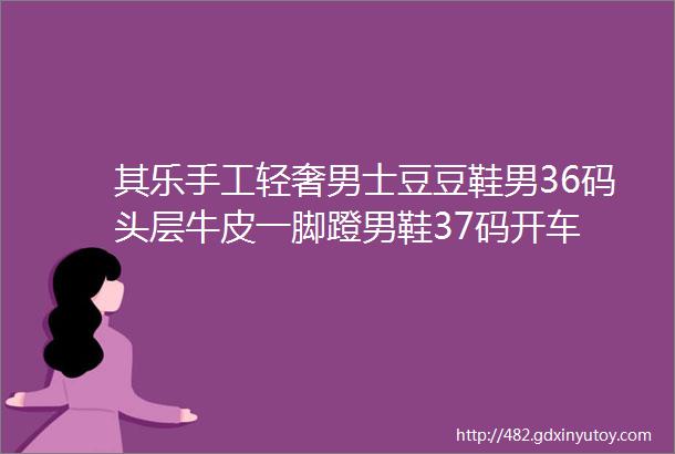 其乐手工轻奢男士豆豆鞋男36码头层牛皮一脚蹬男鞋37码开车