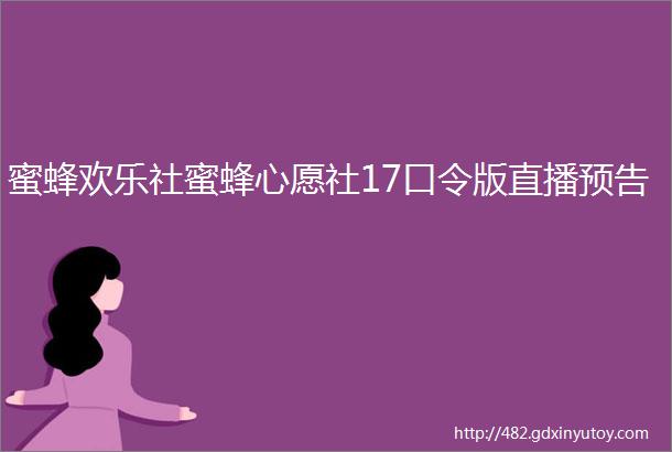 蜜蜂欢乐社蜜蜂心愿社17口令版直播预告