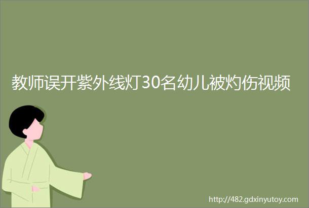 教师误开紫外线灯30名幼儿被灼伤视频