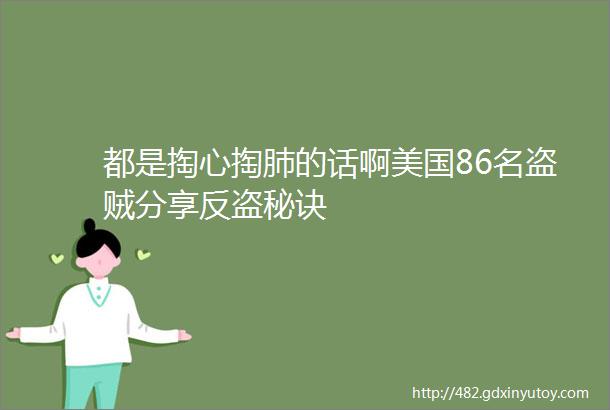 都是掏心掏肺的话啊美国86名盗贼分享反盗秘诀