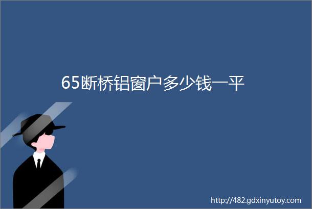 65断桥铝窗户多少钱一平