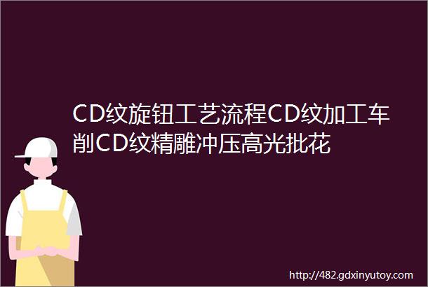 CD纹旋钮工艺流程CD纹加工车削CD纹精雕冲压高光批花