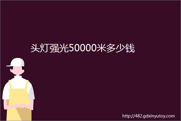 头灯强光50000米多少钱