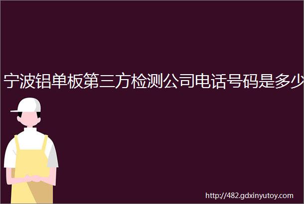 宁波铝单板第三方检测公司电话号码是多少