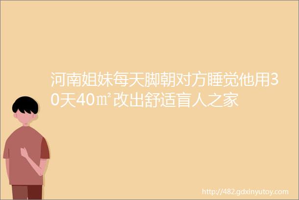 河南姐妹每天脚朝对方睡觉他用30天40㎡改出舒适盲人之家