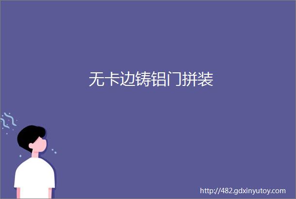 无卡边铸铝门拼装