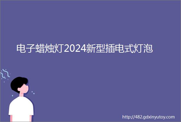 电子蜡烛灯2024新型插电式灯泡