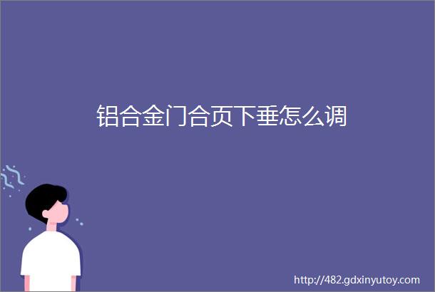 铝合金门合页下垂怎么调