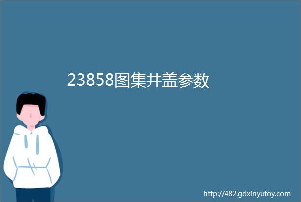 23858图集井盖参数