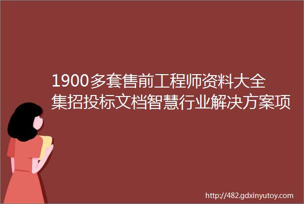 1900多套售前工程师资料大全集招投标文档智慧行业解决方案项目验收文档产品经理文档等等