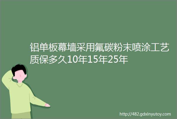 铝单板幕墙采用氟碳粉末喷涂工艺质保多久10年15年25年