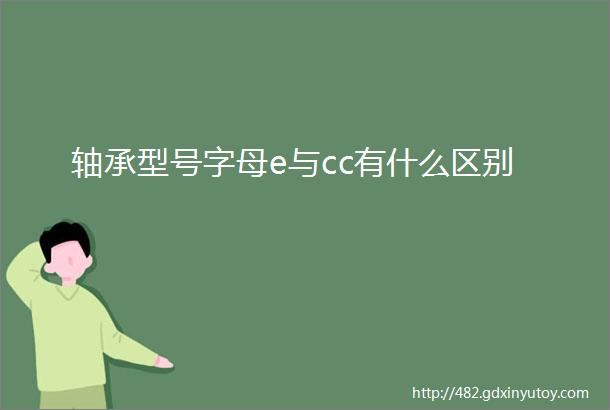 轴承型号字母e与cc有什么区别