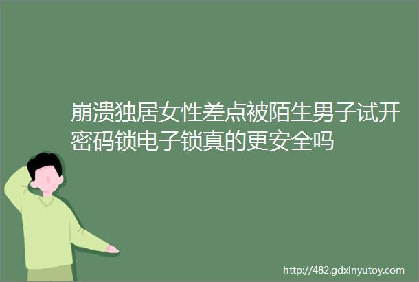 崩溃独居女性差点被陌生男子试开密码锁电子锁真的更安全吗