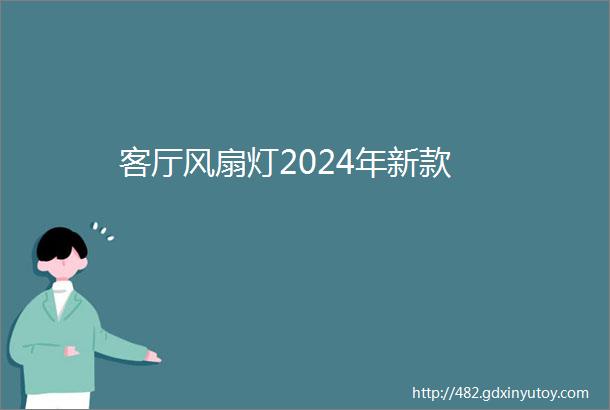 客厅风扇灯2024年新款