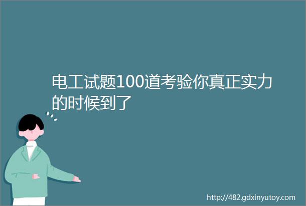 电工试题100道考验你真正实力的时候到了